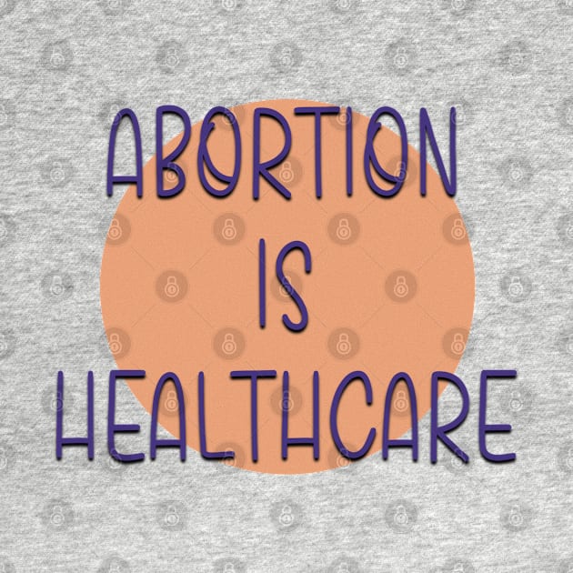 Abortion is Healthcare Women’s Reproductive Rights by Hellbender Creations